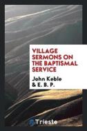 Village Sermons on the Baptismal Service di John Keble edito da LIGHTNING SOURCE INC