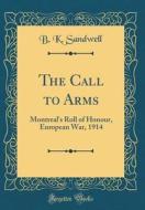The Call to Arms: Montreal's Roll of Honour, European War, 1914 (Classic Reprint) di B. K. Sandwell edito da Forgotten Books