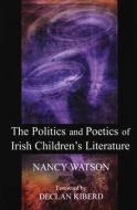 The Politics and Poetics of Irish Children's Literature di Nancy Watson edito da IRISH ACADEMIC PR