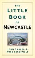 The Little Book of Newcastle di John Sadler, Rose Serdiville edito da The History Press Ltd