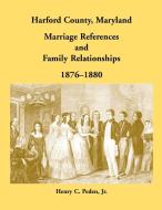 Harford County, Maryland Marriage References and Family Relationships, 1876-1880 di Henry C. Peden edito da Heritage Books Inc.