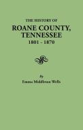 History of RoAne County, Tennessee, 1801-1870 di Emma Helm Middleton Wells edito da Clearfield