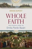 Whole Faith di Denise Dupont edito da The Catholic University of America Press