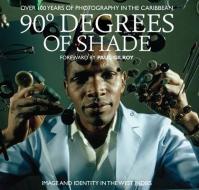 90 Degrees of Shade: 100 Years of Photography in the Caribbean di Paul Gilroy, Stuart Baker edito da SOUL JAZZ BOOKS