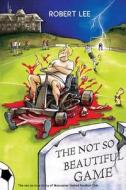 The Not So Beautiful Game: The Not So True Story of Muncaster United Football Club di Lee Robert, Robert Lee edito da Hotpot Publishing
