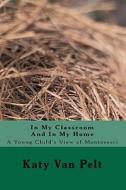 In My Classroom and in My Home: A Young Child's View of Montessori di Katy L. Van Pelt edito da Blanket Press