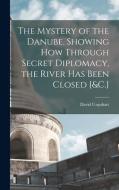 The Mystery of the Danube. Showing How Through Secret Diplomacy, the River Has Been Closed [&C.] di David Urquhart edito da LEGARE STREET PR