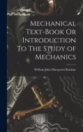 Mechanical Text-Book Or Introduction To The Study of Mechanics di William John Macquorn Rankine edito da LEGARE STREET PR