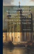 The March Of William Of Orange Through Somerset, With a Notice Of Other Local Events in the Time Of di Emanuel Green edito da LEGARE STREET PR