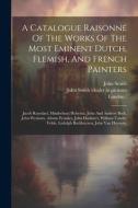 A Catalogue Raisonné Of The Works Of The Most Eminent Dutch, Flemish, And French Painters: Jacob Ruysdael, Minderhout Hobema, John And Andrew Both, Jo di London )., John Smith edito da LEGARE STREET PR