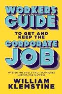 Worker's Guide To Get And Keep The Corporate Job di William Klemstine edito da Bookbaby