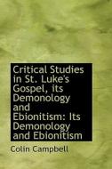 Critical Studies In St. Luke's Gospel, Its Demonology And Ebionitism di Colin Campbell edito da Bibliolife