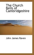 The Church Bells Of Cambridgeshire di John James Raven edito da Bibliolife