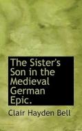 The Sister's Son In The Medieval German Epic. di Clair Hayden Bell edito da Bibliolife