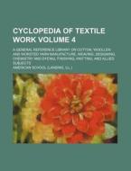 Cyclopedia of Textile Work Volume 4; A General Reference Library on Cotton, Woollen and Worsted Yarn Manufacture, Weaving, Designing, Chemistry and Dy di American School edito da Rarebooksclub.com