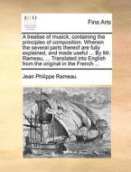A Treatise Of Musick, Containing The Principles Of Composition. Wherein The Several Parts Thereof Are Fully Explained, And Made Useful ... By Mr. Rame di Jean Philippe Rameau edito da Gale Ecco, Print Editions