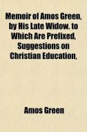 Memoir Of Amos Green, By His Late Widow. di Amos Green edito da General Books