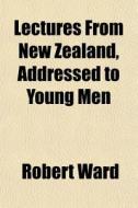Lectures From New Zealand, Addressed To di Robert Ward edito da General Books