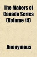 The Makers Of Canada Series Volume 14 di Anonymous edito da General Books