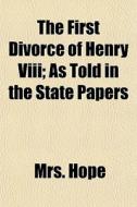 The First Divorce Of Henry Viii; As Told di Mrs. Hope edito da General Books