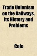 Trade Unionism On The Railways, Its Hist di Mike Cole edito da General Books