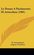 Le Donne a Parlamento Di Aristofane (1901) di M. Aristophanes, Augusto Franchetti, Domenico Comparetti edito da Kessinger Publishing