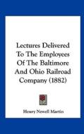 Lectures Delivered to the Employees of the Baltimore and Ohio Railroad Company (1882) di Henry Newell Martin edito da Kessinger Publishing