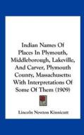 Indian Names of Places in Plymouth, Middleborough, Lakeville, and Carver, Plymouth County, Massachusetts: With Interpretations of Some of Them (1909) di Lincoln Newton Kinnicutt edito da Kessinger Publishing