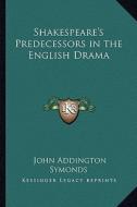 Shakespeare's Predecessors in the English Drama di John Addington Symonds edito da Kessinger Publishing