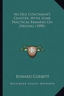An Old Coachman's Chatter, with Some Practical Remarks on Dran Old Coachman's Chatter, with Some Practical Remarks on Driving (1890) Iving (1890) di Edward Corbett edito da Kessinger Publishing