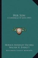 Her Son: A Chronicle of Love (1907) di Horace Annesley Vachell edito da Kessinger Publishing