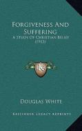 Forgiveness and Suffering: A Study of Christian Belief (1913) di Douglas White edito da Kessinger Publishing