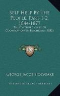 Self Help by the People, Part 1-2, 1844-1877: Thirty-Three Years of Cooperation in Rochdale (1882) di George Jacob Holyoake edito da Kessinger Publishing