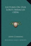 Lectures on Our Lord's Miracles (1854) di John Cumming edito da Kessinger Publishing
