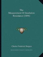 The Measurement of Insulation Resistance (1898) di Charles Frederick Burgess edito da Kessinger Publishing