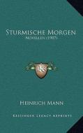 Sturmische Morgen: Novellen (1907) di Heinrich Mann edito da Kessinger Publishing