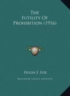 The Futility of Prohibition (1916) di Hugh F. Fox edito da Kessinger Publishing
