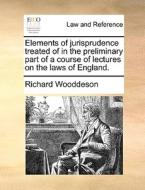 Elements of jurisprudence treated of in the preliminary part of a course of lectures on the laws of England. di Richard Wooddeson edito da Gale ECCO, Print Editions