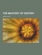 The Mastery Of Destiny di Associate Professor of Philosophy James Allen edito da Theclassics.us