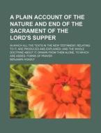 A   Plain Account of the Nature and End of the Sacrament of the Lord's Supper; In Which All the Texts in the New Testament, Relating to It, Are Produc di Benjamin Hoadly edito da Rarebooksclub.com