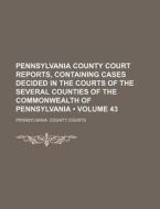 Pennsylvania County Court Reports, Containing Cases Decided In The Courts Of The Several Counties Of The Commonwealth Of Pennsylvania (volume 43) di Pennsylvania County Courts edito da General Books Llc