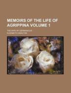 Memoirs of the Life of Agrippina Volume 1; The Wife of Germanicus di Elizabeth Hamilton edito da Rarebooksclub.com