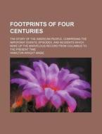 Footprints of Four Centuries; The Story of the American People, Comprising the Important Events, Episodes, and Incidents Which Make Up the Marvelous R di Hamilton Wright Mabie edito da Rarebooksclub.com