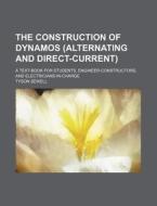 The Construction of Dynamos (Alternating and Direct-Current); A Text-Book for Students, Engineer-Constructors, and Electricians-In-Charge di Tyson Sewell edito da Rarebooksclub.com