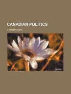 Canadian Politics di J. Robert Long edito da Rarebooksclub.com
