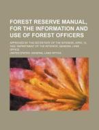 Forest Reserve Manual, for the Information and Use of Forest Officers; Approved by the Secretary of the Interior, April 12, 1902. Department of the In di United States General Land Office edito da Rarebooksclub.com