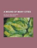 A Mound of Many Cities; Or, Tell El Hesy Excavated di Frederick Jones Bliss edito da Rarebooksclub.com