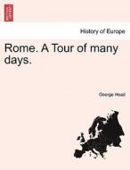 Rome. A Tour of many days. Vol. I di George Head edito da British Library, Historical Print Editions