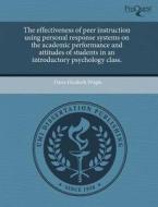 The Effectiveness Of Peer Instruction Using Personal Response Systems On The Academic Performance And Attitudes Of Students In An Introductory Psychol di Dawn Elizabeth Wright edito da Proquest, Umi Dissertation Publishing