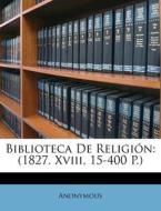 Biblioteca de Religion: (1827. XVIII, 15-400 P.) di Anonymous edito da Nabu Press